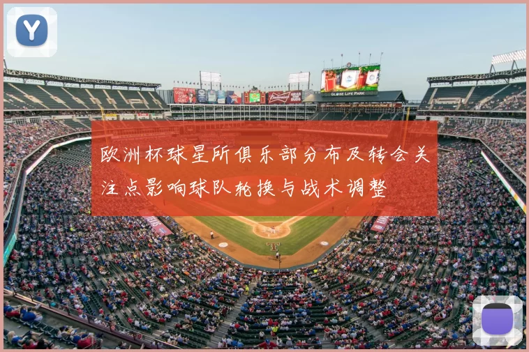 欧洲杯球星所俱乐部分布及转会关注点影响球队轮换与战术调整